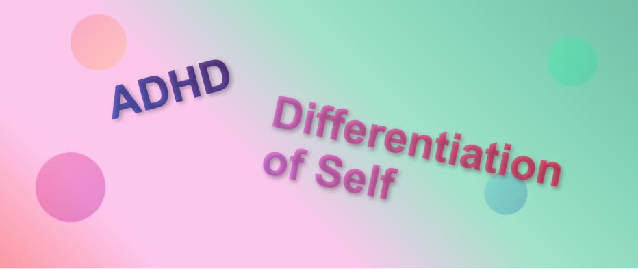 ADHD and Differentiation of Self. How do these two relate?